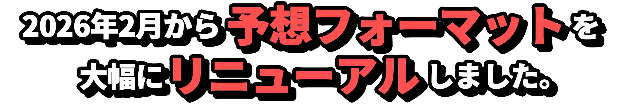 2026年2月から予想フォーマットを大幅にリニューアルしました。
